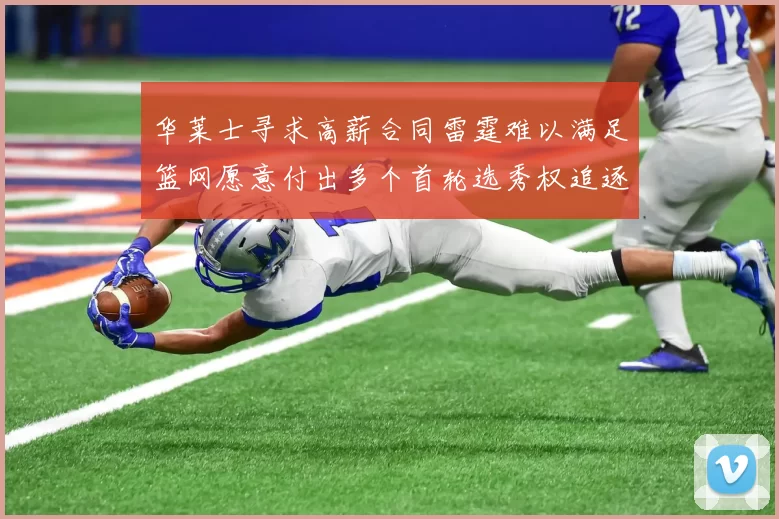 华莱士寻求高薪合同雷霆难以满足篮网愿意付出多个首轮选秀权追逐